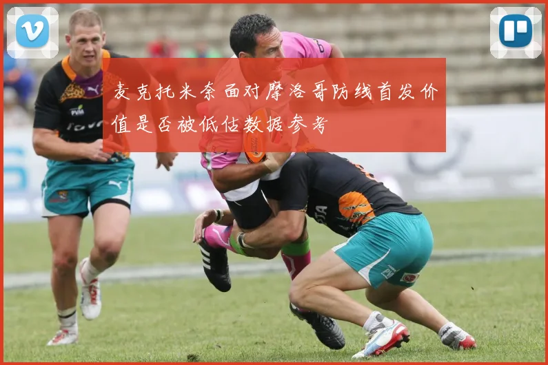 麦克托米奈面对摩洛哥防线首发价值是否被低估数据参考