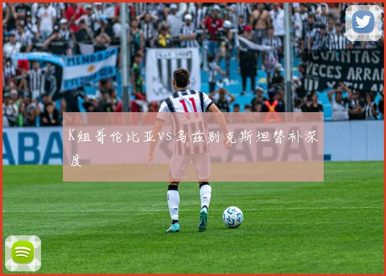K组哥伦比亚vs乌兹别克斯坦替补深度