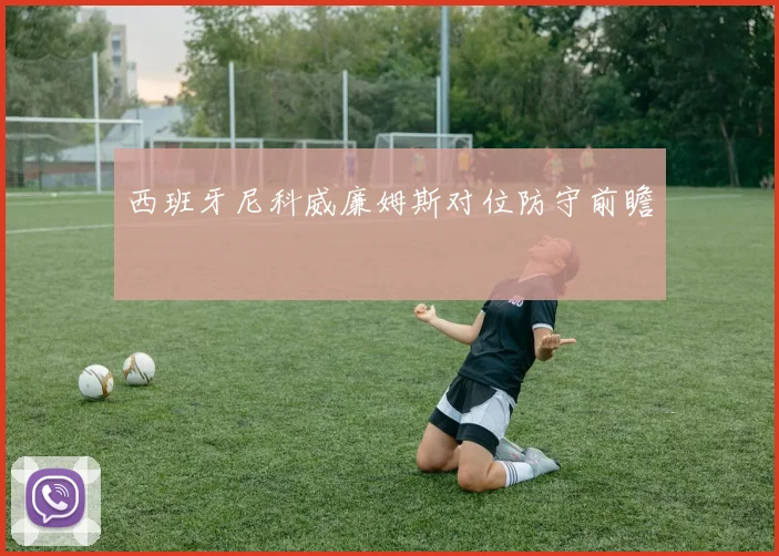 西班牙尼科威廉姆斯对位防守前瞻